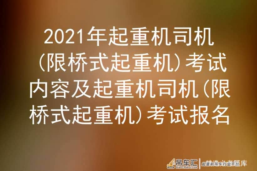 2021年起重机司机(限桥式起重机)考试内容及考试报名