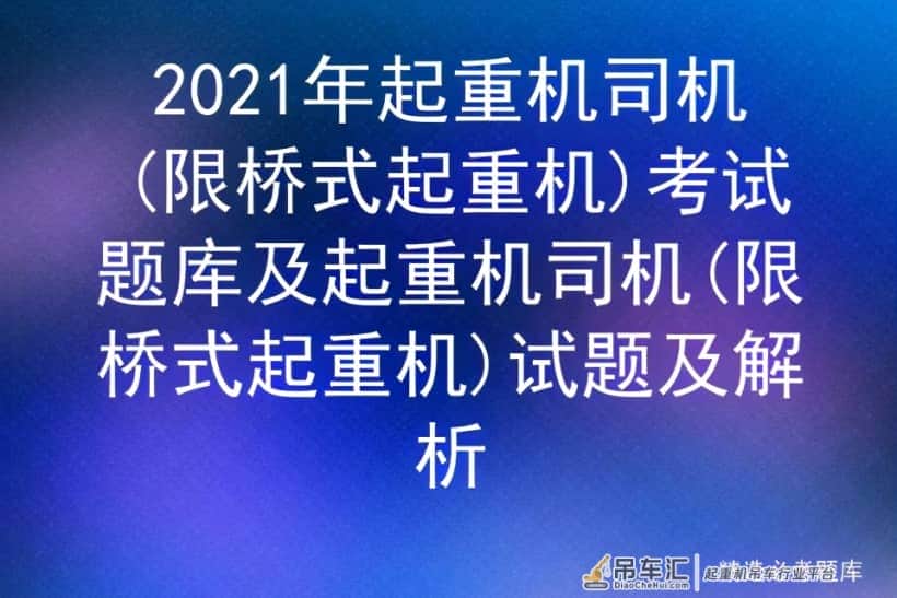 2021年起重机司机(限桥式起重机)考试题库及试题及解析