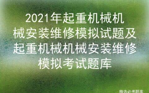 2021年起重机械机械安装维修模拟试题及安装维修模拟考试题库
