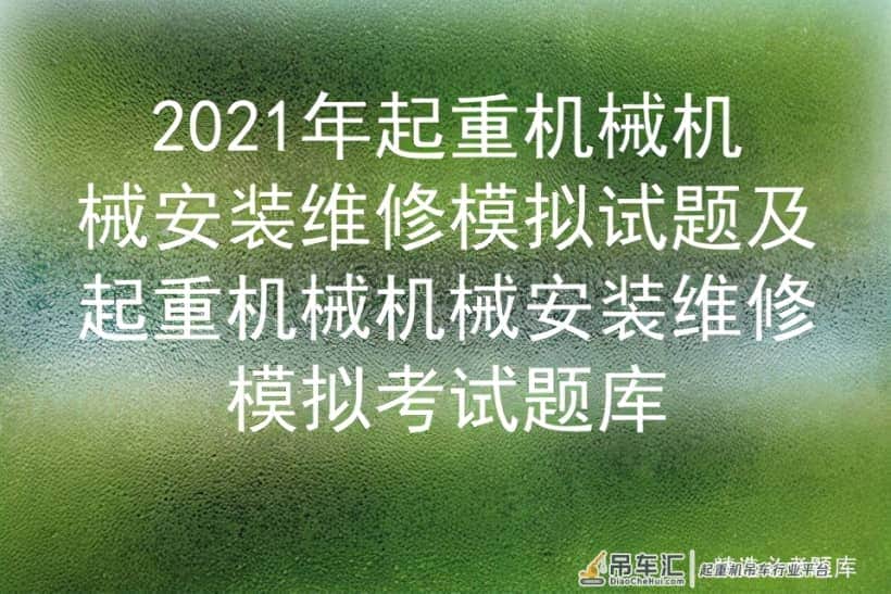 2021年起重机械机械安装维修模拟试题及安装维修模拟考试题库