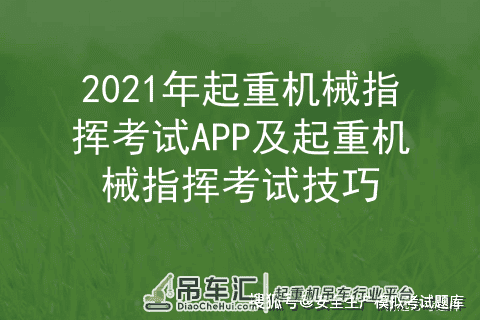 2021年起重机械指挥考试APP及起重机械指挥考试技巧