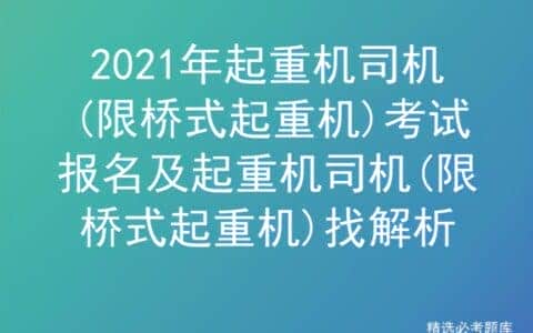 2021年起重机司机(限桥式起重机)考试报名及起重机司机找解析