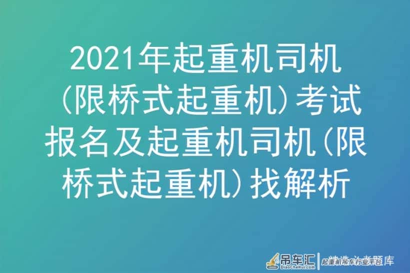 2021年起重机司机(限桥式起重机)考试报名及起重机司机找解析