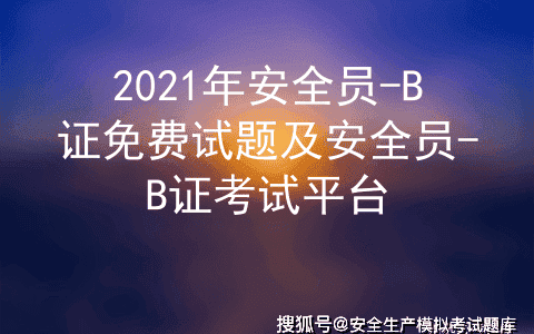 2021年安全员-B证免费试题及安全员-B证考试平台