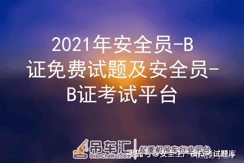 2021年安全员-B证免费试题及安全员-B证考试平台