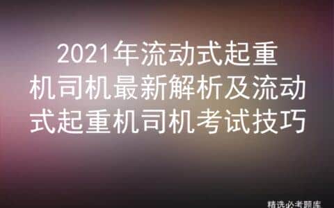 2021年流动式起重机司机最新解析及流动式起重机司机考试技巧