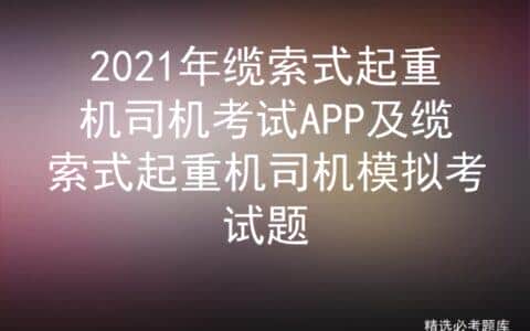 2021年缆索式起重机司机考试APP及缆索式起重机司机模拟考试题