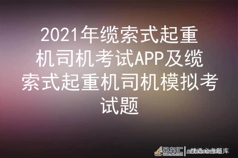2021年缆索式起重机司机考试APP及缆索式起重机司机模拟考试题