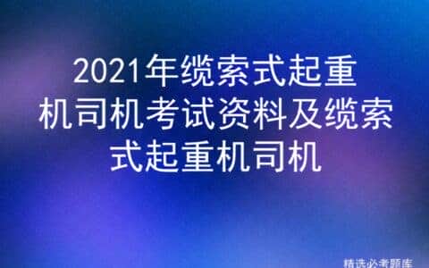 2021年缆索式起重机司机考试资料及缆索式起重机司机