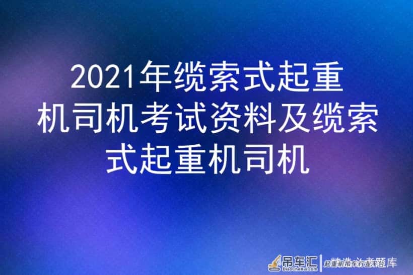 2021年缆索式起重机司机考试资料及缆索式起重机司机