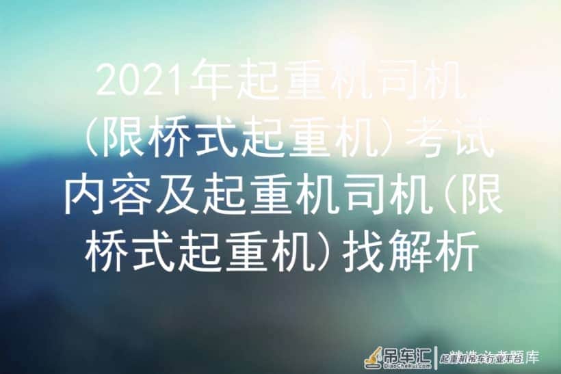 2021年起重机司机(限桥式起重机)考试内容及找解析