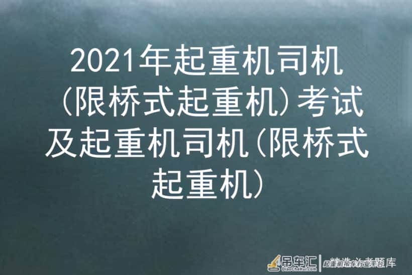 2021年起重机司机(限桥式起重机)考试及起重机司机(限桥式起重机)