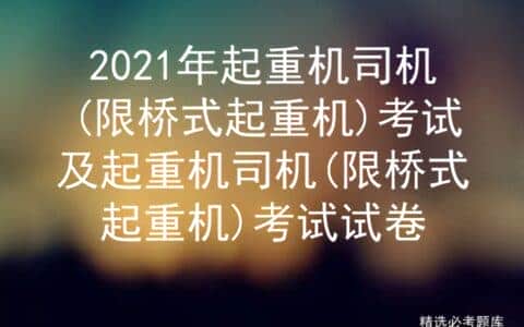 2021年起重机司机(限桥式起重机)考试及考试试卷