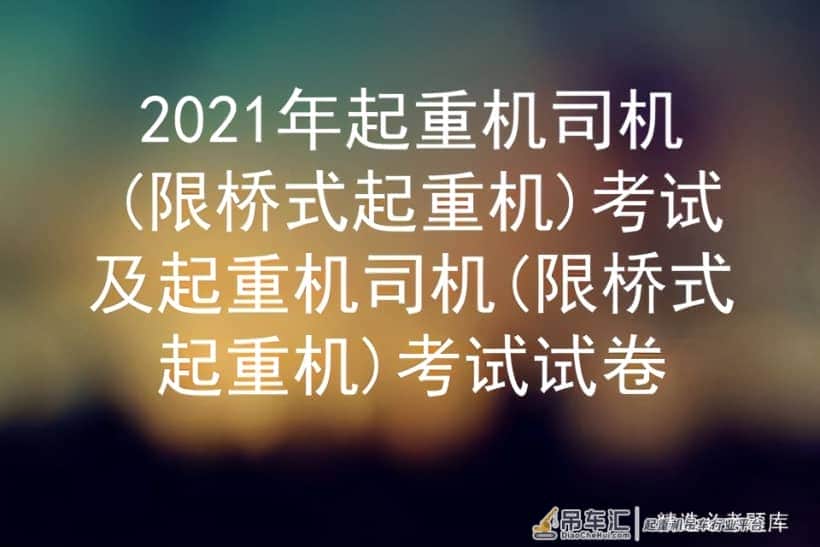 2021年起重机司机(限桥式起重机)考试及考试试卷