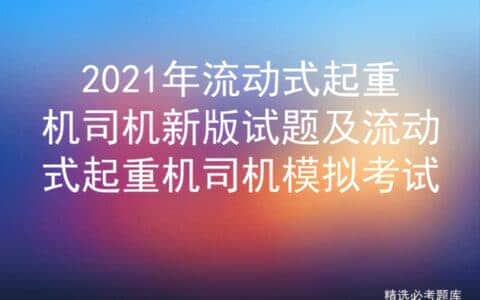 2021年流动式起重机司机新版试题及流动式起重机司机模拟考试