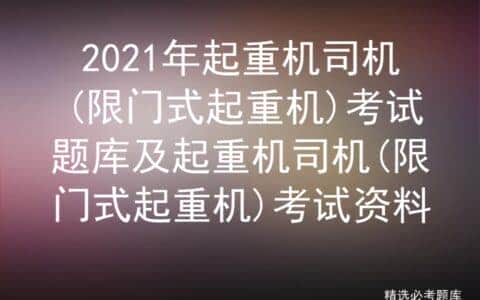 2021起重机司机(限门式起重机)考试题库及起重机司机限门式起重机