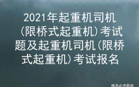 2021年起重机司机(限桥式起重机)考试题及考试报名