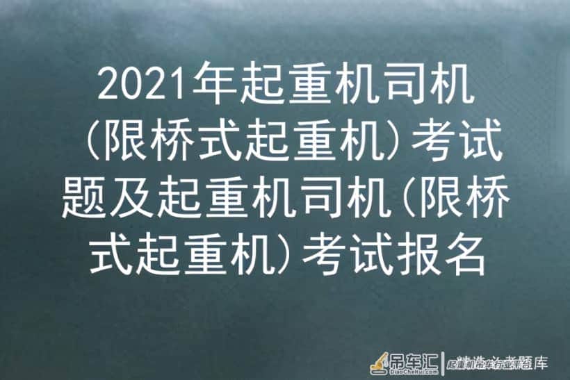 2021年起重机司机(限桥式起重机)考试题及考试报名