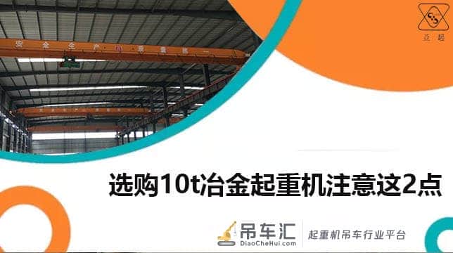 中原亚起:选购10t冶金起重机注意这2点,频繁运转无压力