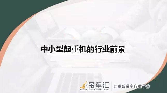 中原亚起带你解读中小型起重机的行业前景