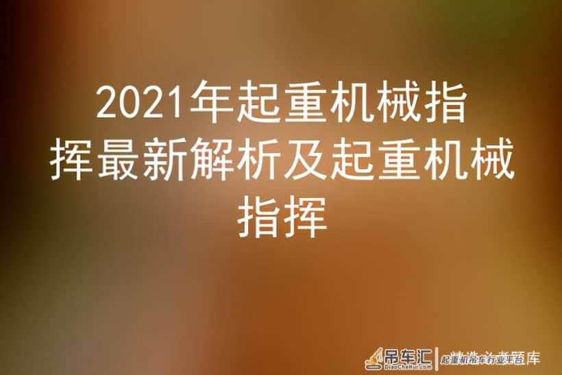 2021年起重机械指挥最新解析及起重机械指挥