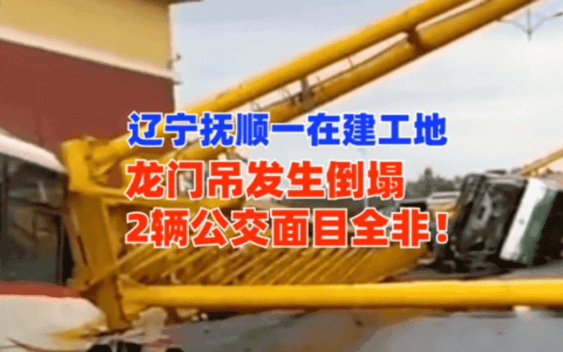 辽宁抚顺一在建工地龙门吊倒塌砸瘪2台公交车！累计损失超百万！