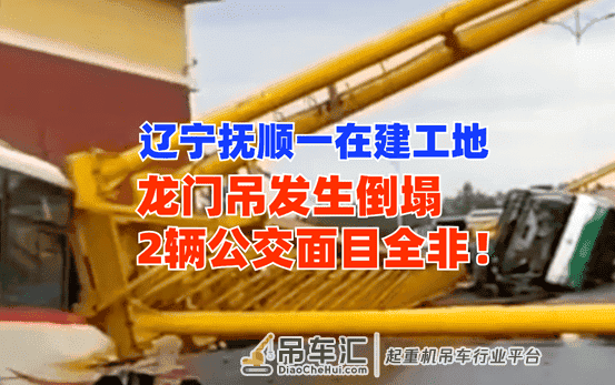 辽宁抚顺一在建工地龙门吊倒塌砸瘪2台公交车!累计损失超百万!