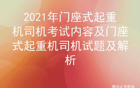2021年门座式起重机司机考试内容及门座式起重机司机试题及解析