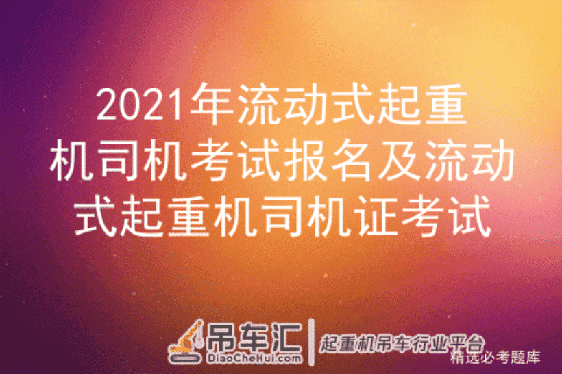 2021年流动式起重机司机考试报名及流动式起重机司机证考试