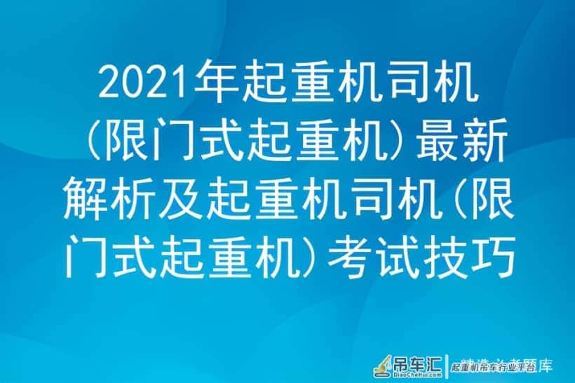2021年起重机司机(限门式起重机)最新解析及起重机司机考试技巧