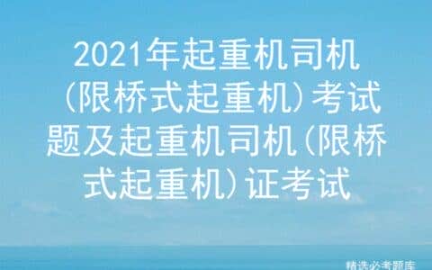 2021年起重机司机(限桥式起重机)考试题及证考试
