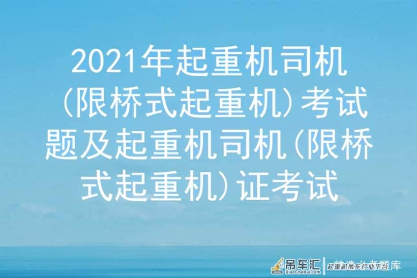 2021年起重机司机(限桥式起重机)考试题及证考试