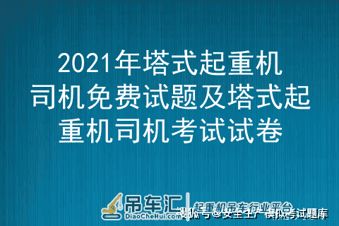 2021年塔式起重机司机免费试题及塔式起重机司机考试试卷