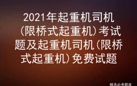 2021年起重机司机(限桥式起重机)考试题及免费试题