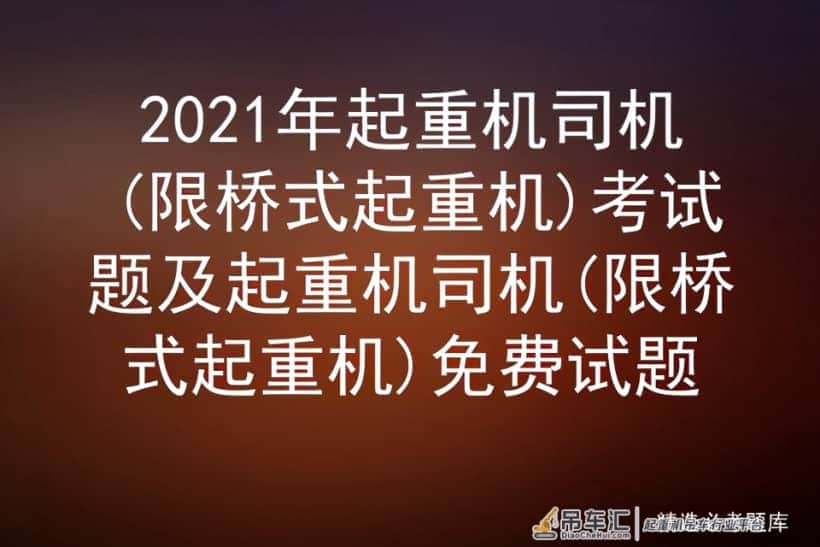 2021年起重机司机(限桥式起重机)考试题及免费试题