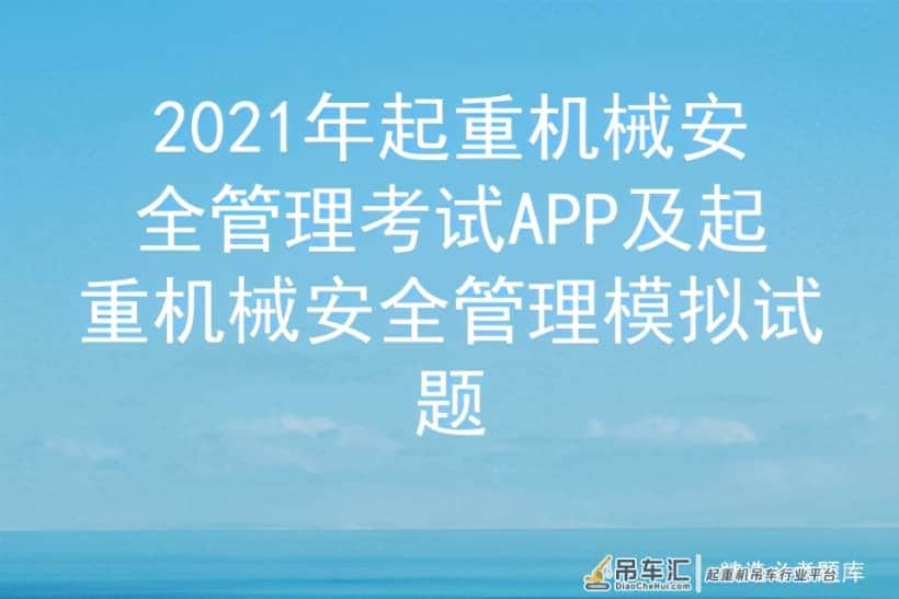 2021年起重机械安全管理考试APP及起重机械安全管理模拟试题