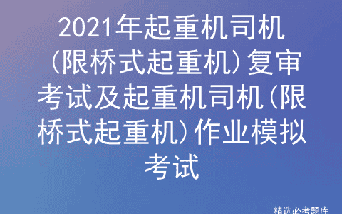 2021年起重机司机(限桥式起重机)复审考试及作业模拟考试