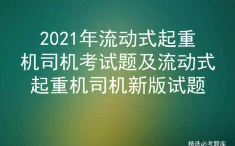 2021年流动式起重机司机考试题及流动式起重机司机新版试题