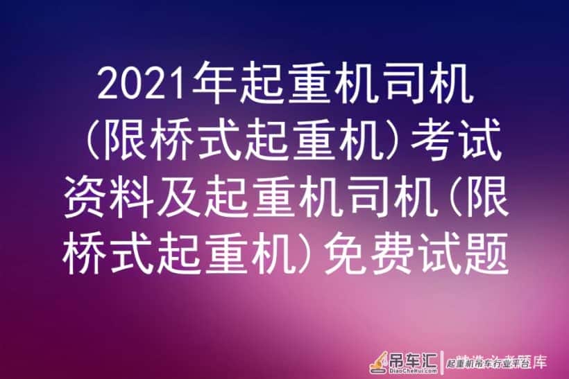 2021年起重机司机(限桥式起重机)考试资料及免费试题