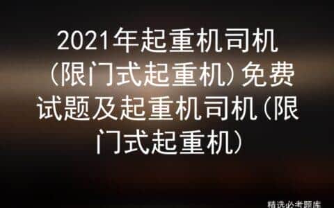 2021年起重机司机(限门式起重机)免费试题及起重机司机考试试题
