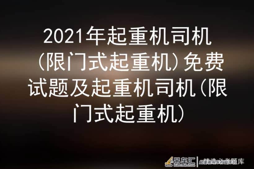 2021年起重机司机(限门式起重机)免费试题及起重机司机考试试题