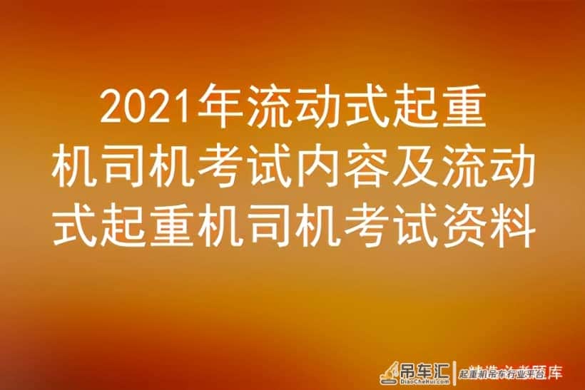 2021年流动式起重机司机考试内容及流动式起重机司机考试资料