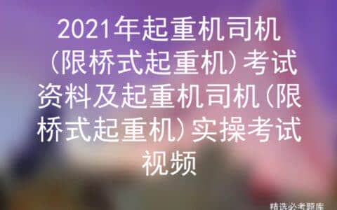 2021年起重机司机(限桥式起重机)考试资料及实操考试视频