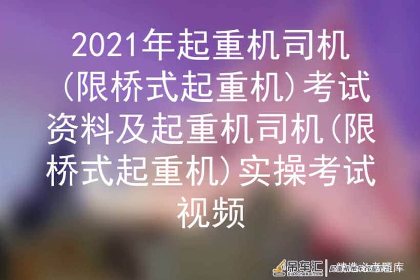 2021年起重机司机(限桥式起重机)考试资料及实操考试视频