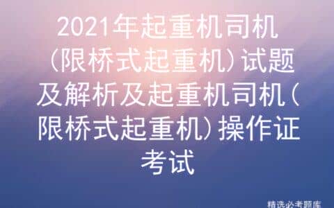 2021年起重机司机(限桥式起重机)试题及解析及起重机操作证考试