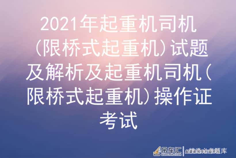 2021年起重机司机(限桥式起重机)试题及解析及起重机操作证考试