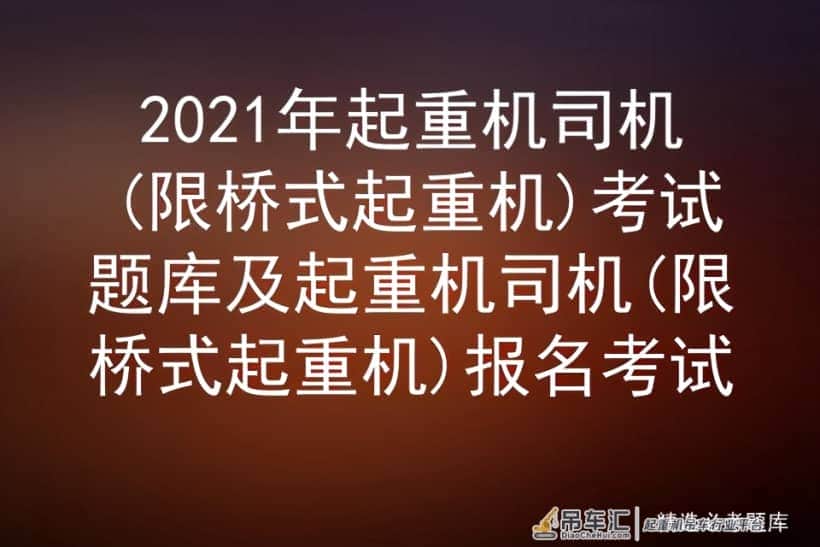 2021年起重机司机(限桥式起重机)考试题库及报名考试