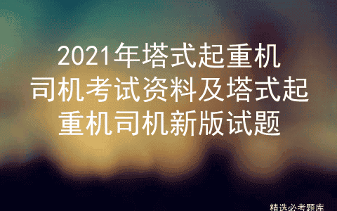 2021年塔式起重机司机考试资料及塔式起重机司机新版试题