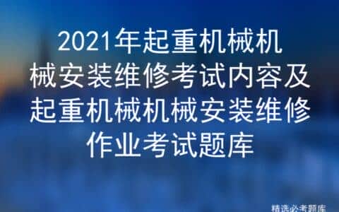 2021年起重机械机械安装维修考试内容及起重机械机械安装维修作业