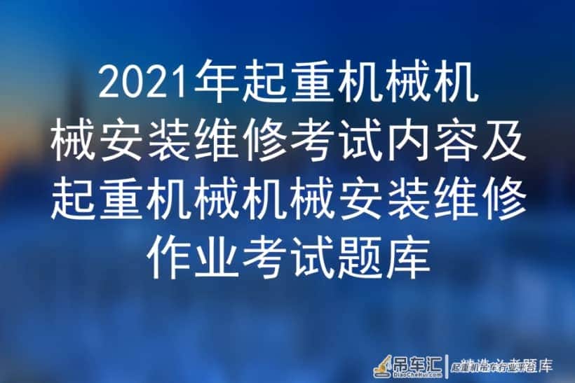 2021年起重机械机械安装维修考试内容及起重机械机械安装维修作业